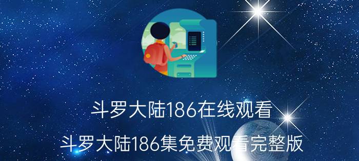 斗罗大陆186在线观看 斗罗大陆186集免费观看完整版